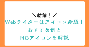 【結論】Webライターはアイコン必須！おすすめ例とNGアイコンを解説の見出し画像