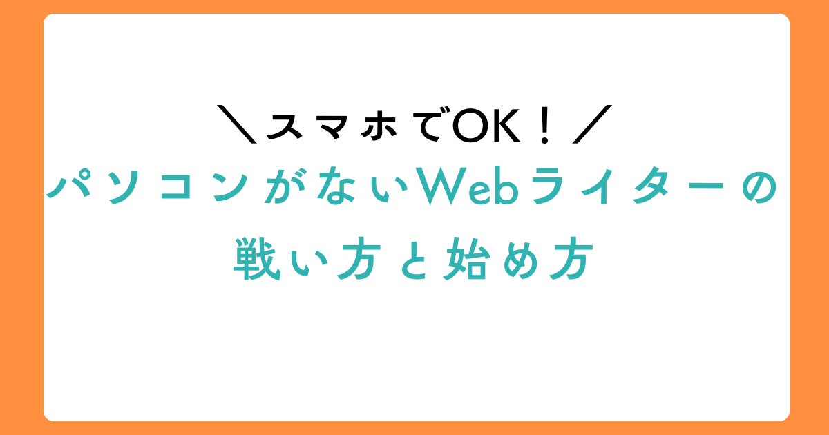 【スマホでOK】パソコンがないWebライターの戦い方と始め方のアイキャッチ画像
